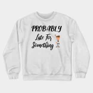 Probably Late For Something, Funny Gift, Sorry I'm Late I Didn't Want to Come Crewneck Sweatshirt